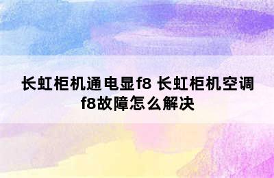 长虹柜机通电显f8 长虹柜机空调f8故障怎么解决